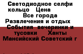 Светодиодное селфи кольцо › Цена ­ 1 490 - Все города Развлечения и отдых » События, вечеринки и тусовки   . Ханты-Мансийский,Советский г.